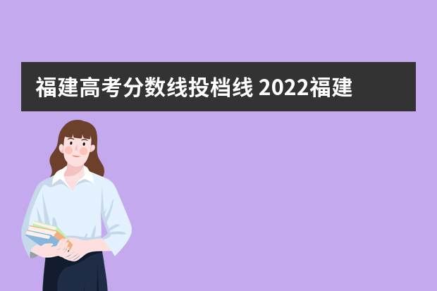 福建高考分数线投档线 2022福建高考录取分数线一览表